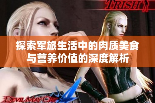 探索军旅生活中的肉质美食与营养价值的深度解析