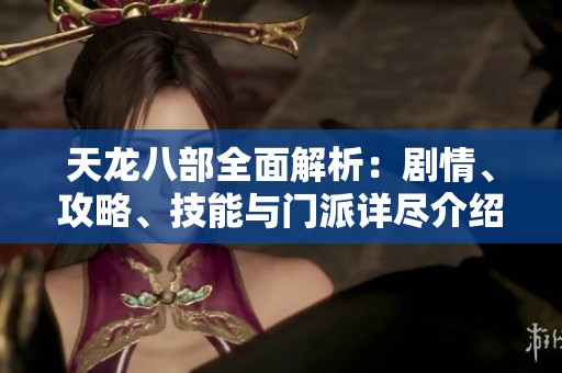 天龙八部全面解析：剧情、攻略、技能与门派详尽介绍