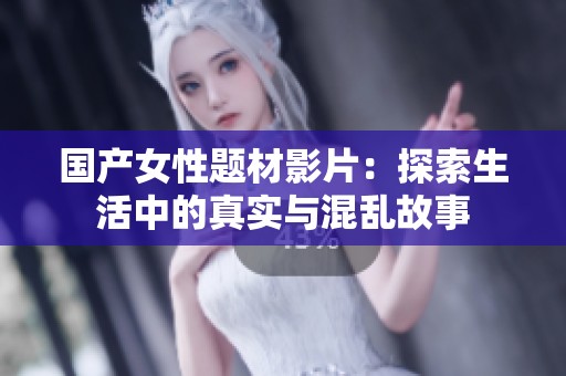 国产女性题材影片：探索生活中的真实与混乱故事