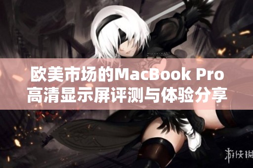 欧美市场的MacBook Pro高清显示屏评测与体验分享