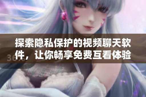 探索隐私保护的视频聊天软件，让你畅享免费互看体验
