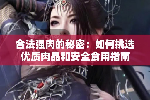 合法强肉的秘密：如何挑选优质肉品和安全食用指南