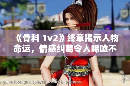 《骨科 1v2》终章揭示人物命运，情感纠葛令人唏嘘不已