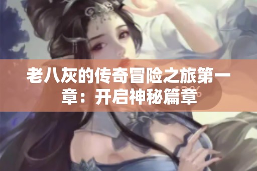 老八灰的传奇冒险之旅第一章：开启神秘篇章