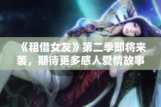 《租借女友》第二季即将来袭，期待更多感人爱情故事展开