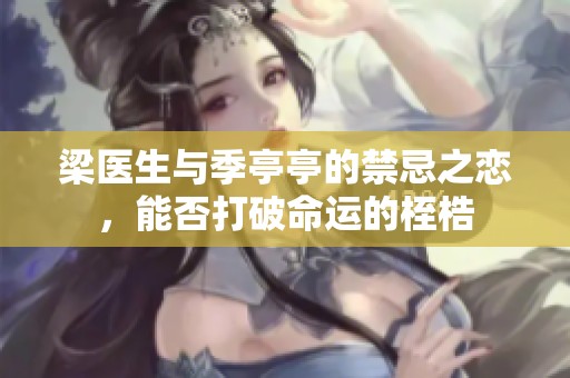 梁医生与季亭亭的禁忌之恋，能否打破命运的桎梏