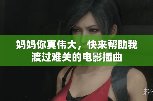 妈妈你真伟大，快来帮助我渡过难关的电影插曲