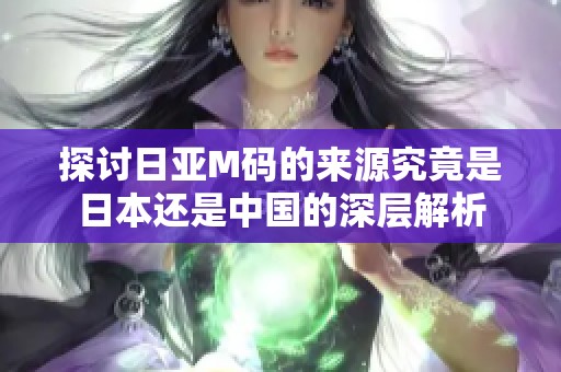 探讨日亚M码的来源究竟是日本还是中国的深层解析