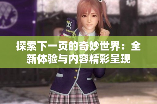 探索下一页的奇妙世界：全新体验与内容精彩呈现