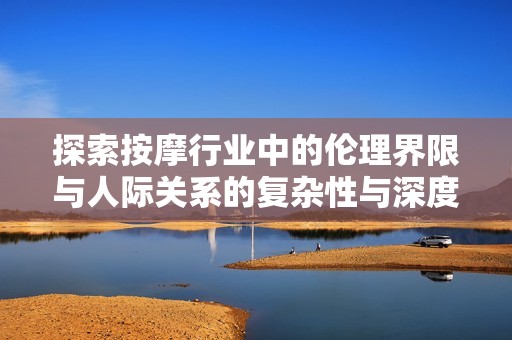 探索按摩行业中的伦理界限与人际关系的复杂性与深度
