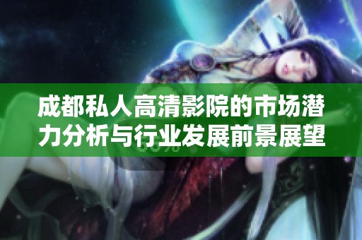 成都私人高清影院的市场潜力分析与行业发展前景展望