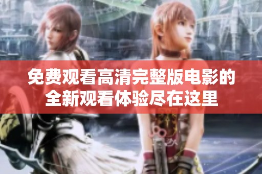 免费观看高清完整版电影的全新观看体验尽在这里