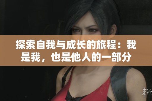 探索自我与成长的旅程：我是我，也是他人的一部分
