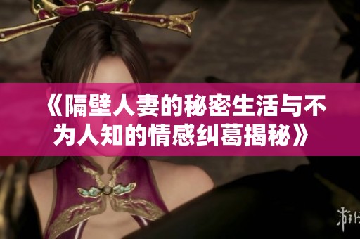 《隔壁人妻的秘密生活与不为人知的情感纠葛揭秘》