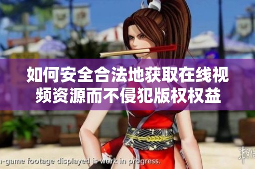 如何安全合法地获取在线视频资源而不侵犯版权权益