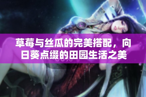 草莓与丝瓜的完美搭配，向日葵点缀的田园生活之美