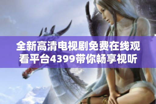 全新高清电视剧免费在线观看平台4399带你畅享视听盛宴