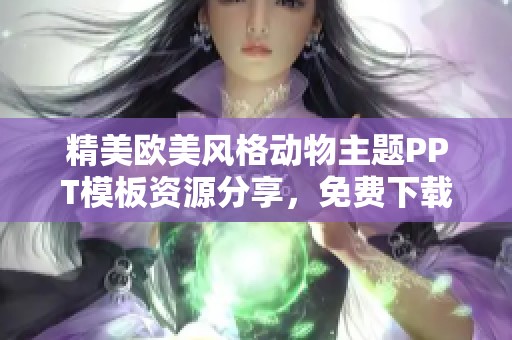 精美欧美风格动物主题PPT模板资源分享，免费下载使用全攻略