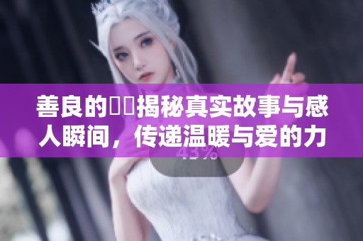 善良的妺妺揭秘真实故事与感人瞬间，传递温暖与爱的力量