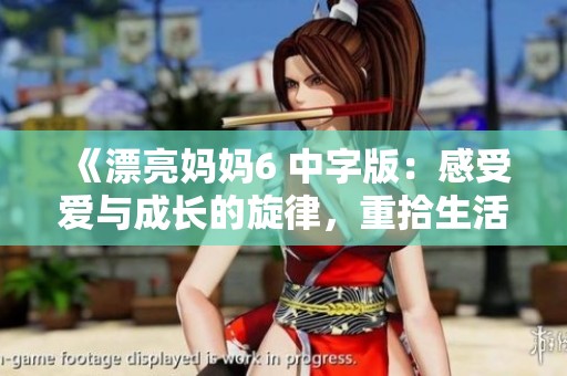 《漂亮妈妈6 中字版：感受爱与成长的旋律，重拾生活的美好瞬间》