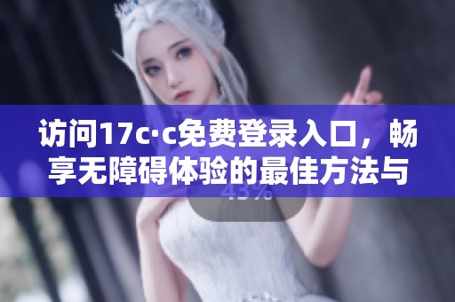 访问17c·c免费登录入口，畅享无障碍体验的最佳方法与技巧分享