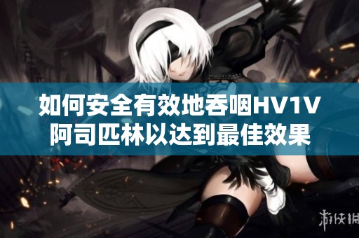 如何安全有效地吞咽HV1V阿司匹林以达到最佳效果