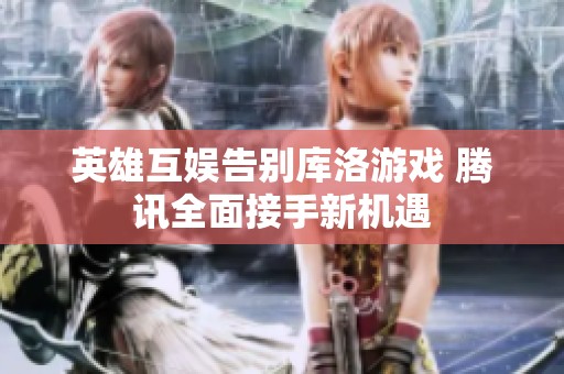 英雄互娱告别库洛游戏 腾讯全面接手新机遇