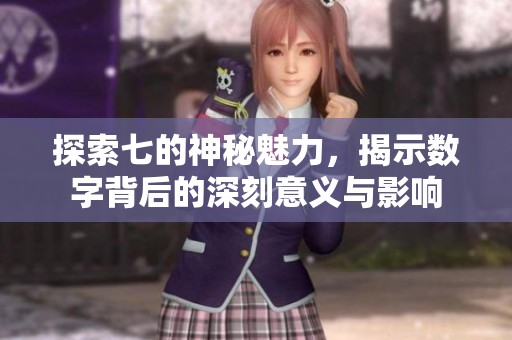 探索七的神秘魅力，揭示数字背后的深刻意义与影响