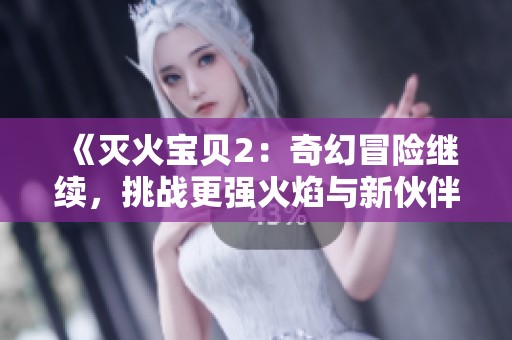 《灭火宝贝2：奇幻冒险继续，挑战更强火焰与新伙伴齐心协力》