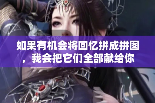 如果有机会将回忆拼成拼图，我会把它们全部献给你