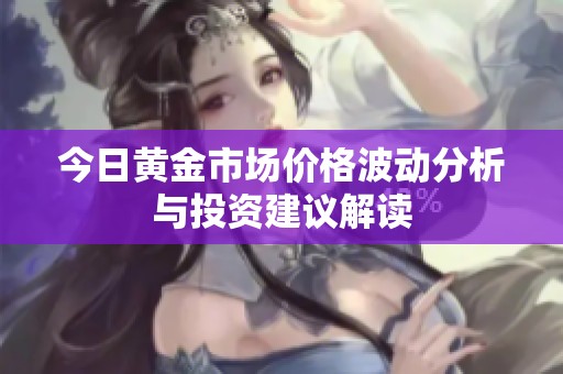 今日黄金市场价格波动分析与投资建议解读