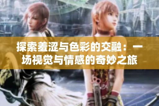 探索羞涩与色彩的交融：一场视觉与情感的奇妙之旅