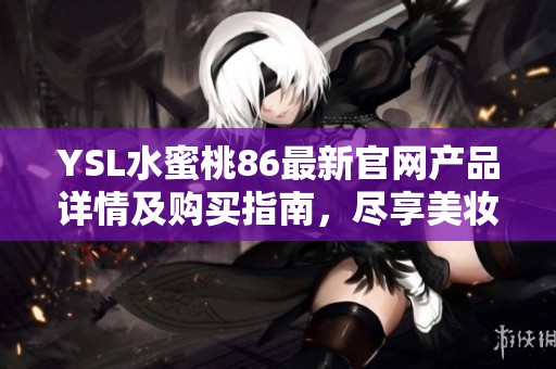 YSL水蜜桃86最新官网产品详情及购买指南，尽享美妆世界的魅力