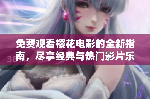 免费观看樱花电影的全新指南，尽享经典与热门影片乐趣