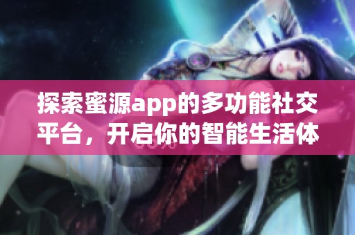 探索蜜源app的多功能社交平台，开启你的智能生活体验之旅