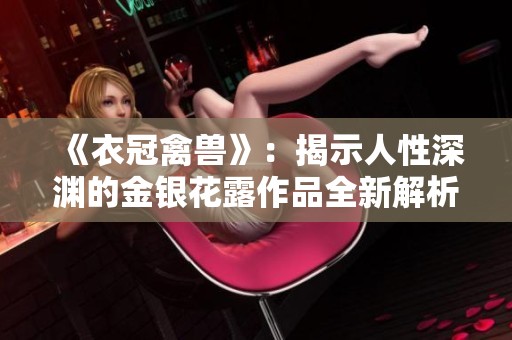 《衣冠禽兽》：揭示人性深渊的金银花露作品全新解析与感悟