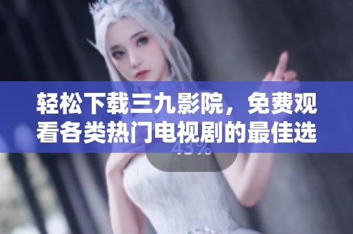 轻松下载三九影院，免费观看各类热门电视剧的最佳选择