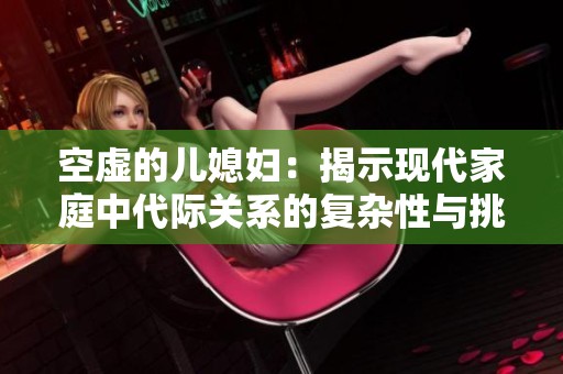 空虚的儿媳妇：揭示现代家庭中代际关系的复杂性与挑战