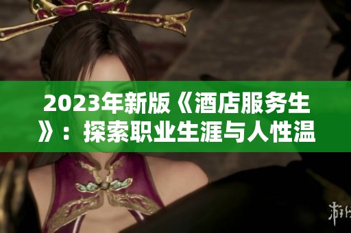 2023年新版《酒店服务生》：探索职业生涯与人性温暖的交织旅程