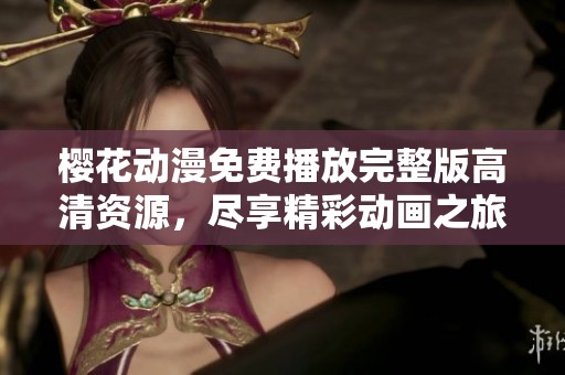 樱花动漫免费播放完整版高清资源，尽享精彩动画之旅