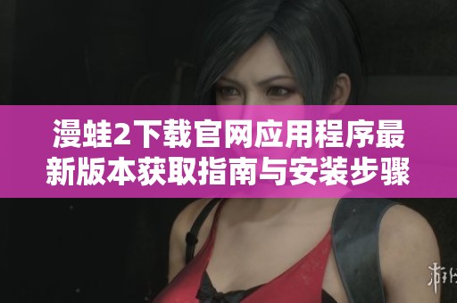 漫蛙2下载官网应用程序最新版本获取指南与安装步骤揭秘