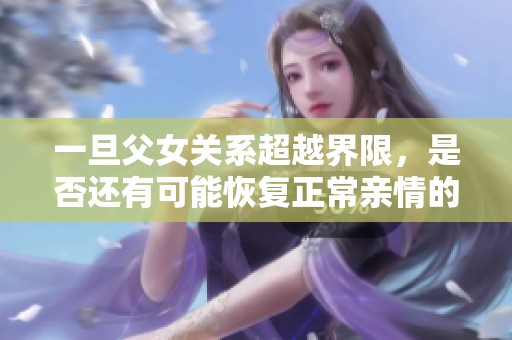 一旦父女关系超越界限，是否还有可能恢复正常亲情的探讨