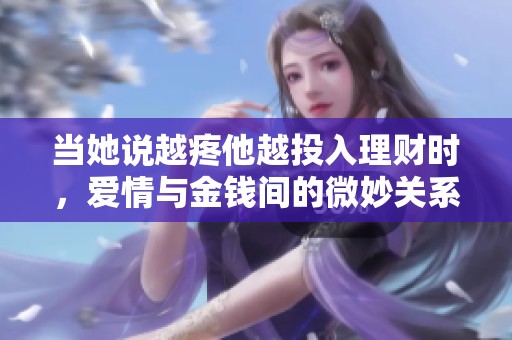 当她说越疼他越投入理财时，爱情与金钱间的微妙关系揭示了一切
