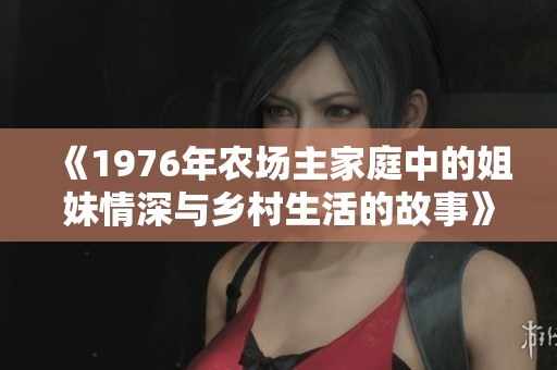 《1976年农场主家庭中的姐妹情深与乡村生活的故事》