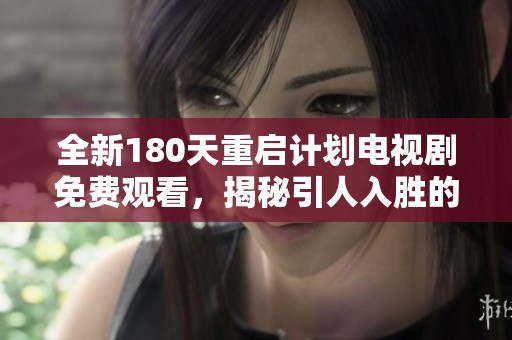 全新180天重启计划电视剧免费观看，揭秘引人入胜的剧情与角色发展