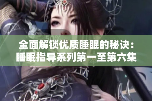 全面解锁优质睡眠的秘诀：睡眠指导系列第一至第六集详解
