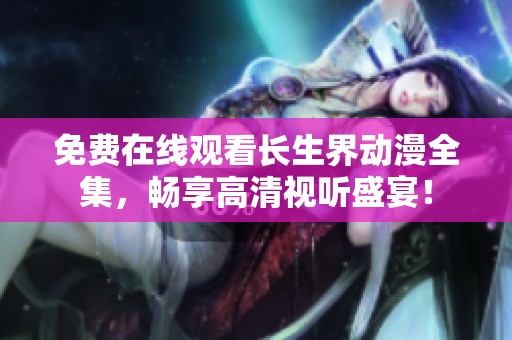 免费在线观看长生界动漫全集，畅享高清视听盛宴！