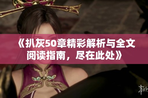 《扒灰50章精彩解析与全文阅读指南，尽在此处》