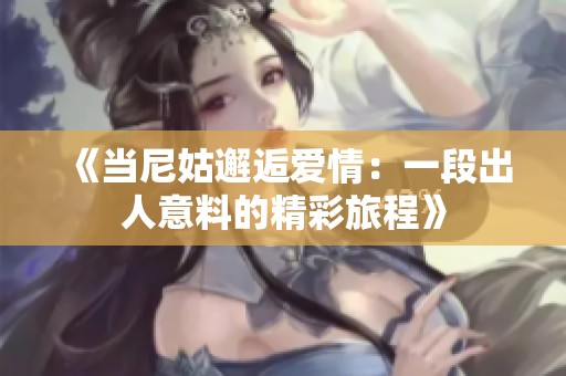 《当尼姑邂逅爱情：一段出人意料的精彩旅程》