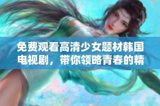 免费观看高清少女题材韩国电视剧，带你领略青春的精彩与感动